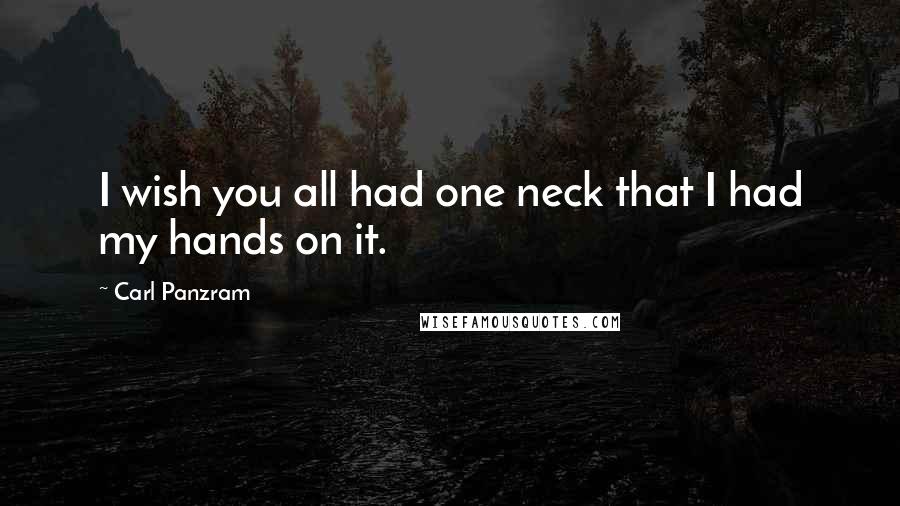 Carl Panzram Quotes: I wish you all had one neck that I had my hands on it.