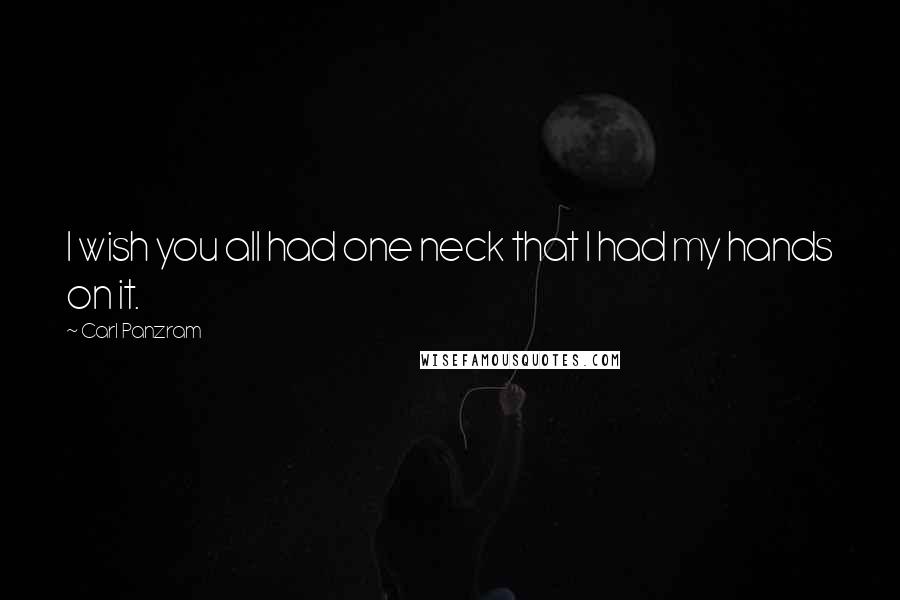 Carl Panzram Quotes: I wish you all had one neck that I had my hands on it.