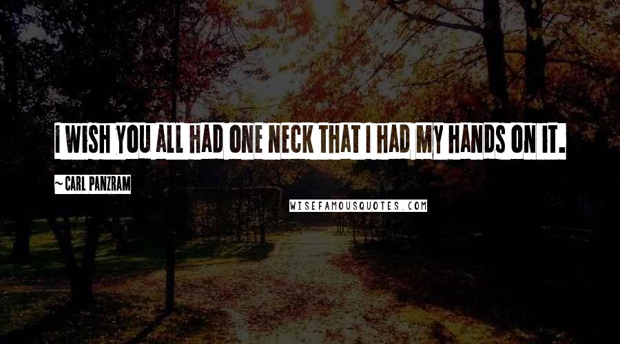 Carl Panzram Quotes: I wish you all had one neck that I had my hands on it.