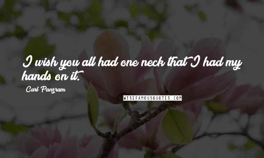 Carl Panzram Quotes: I wish you all had one neck that I had my hands on it.