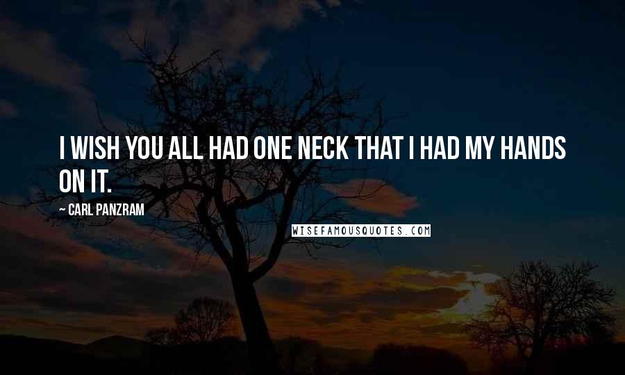 Carl Panzram Quotes: I wish you all had one neck that I had my hands on it.