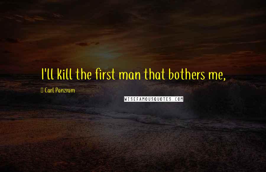 Carl Panzram Quotes: I'll kill the first man that bothers me,