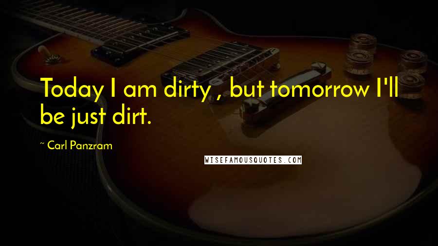 Carl Panzram Quotes: Today I am dirty , but tomorrow I'll be just dirt.