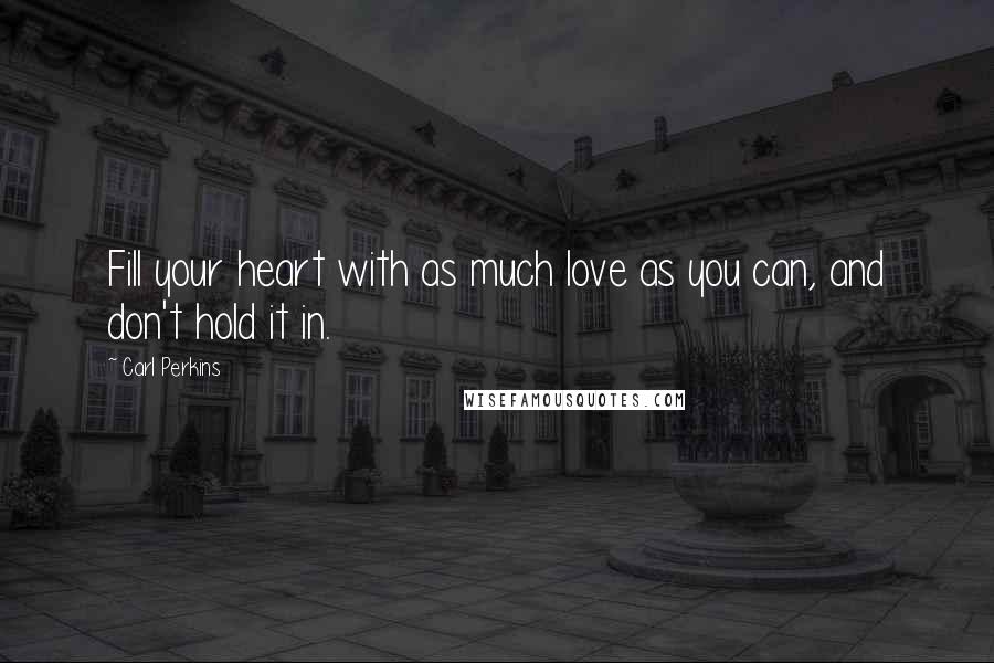 Carl Perkins Quotes: Fill your heart with as much love as you can, and don't hold it in.