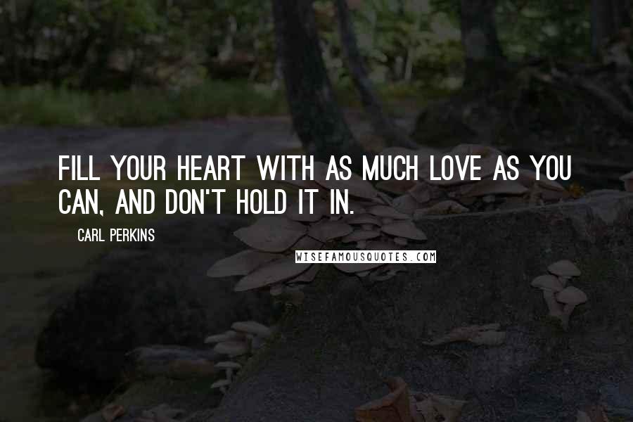 Carl Perkins Quotes: Fill your heart with as much love as you can, and don't hold it in.