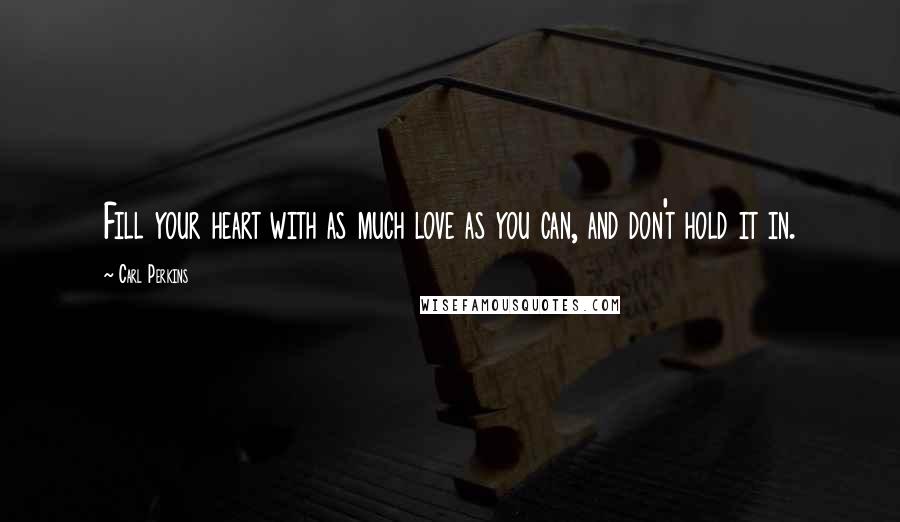 Carl Perkins Quotes: Fill your heart with as much love as you can, and don't hold it in.