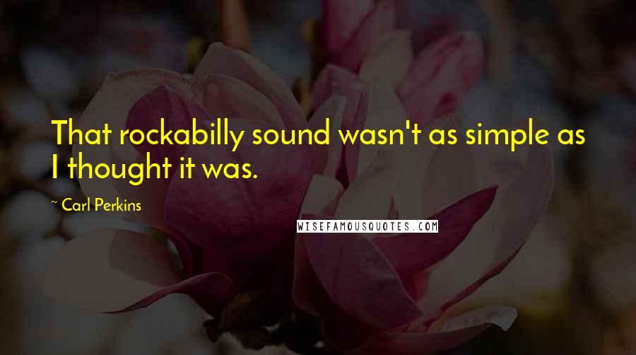 Carl Perkins Quotes: That rockabilly sound wasn't as simple as I thought it was.