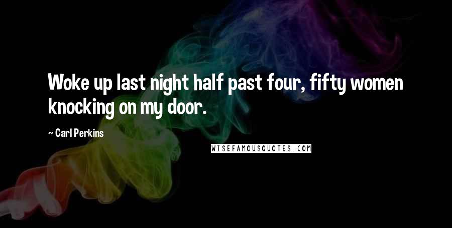 Carl Perkins Quotes: Woke up last night half past four, fifty women knocking on my door.