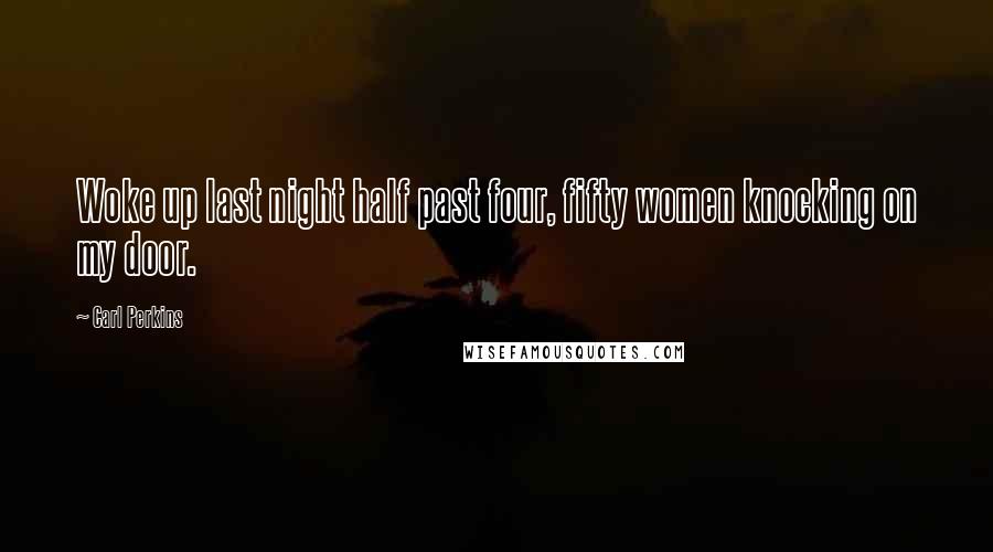 Carl Perkins Quotes: Woke up last night half past four, fifty women knocking on my door.