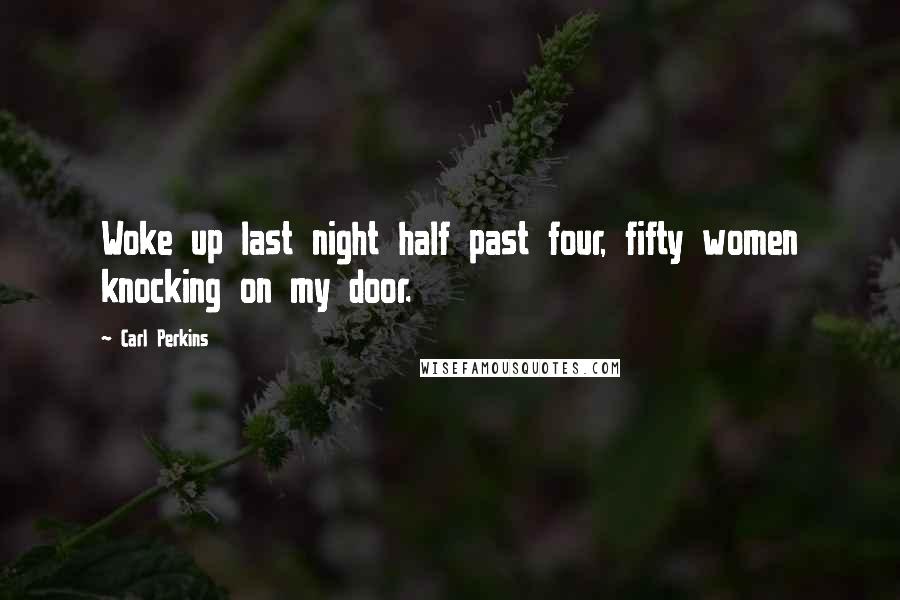 Carl Perkins Quotes: Woke up last night half past four, fifty women knocking on my door.