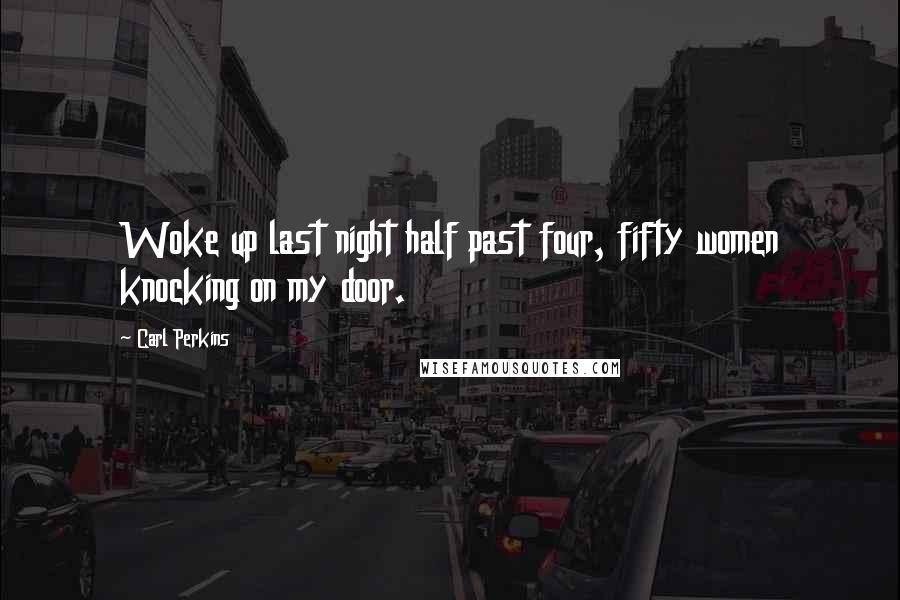 Carl Perkins Quotes: Woke up last night half past four, fifty women knocking on my door.