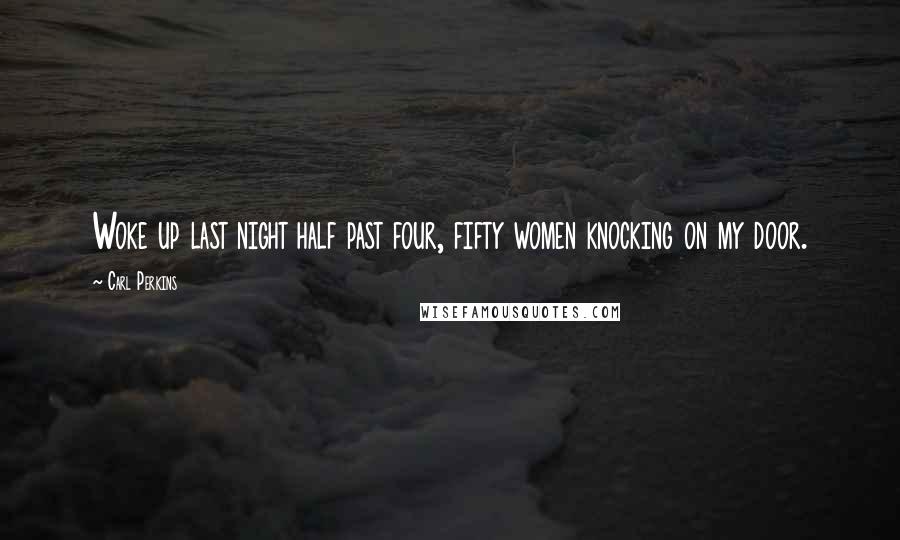 Carl Perkins Quotes: Woke up last night half past four, fifty women knocking on my door.