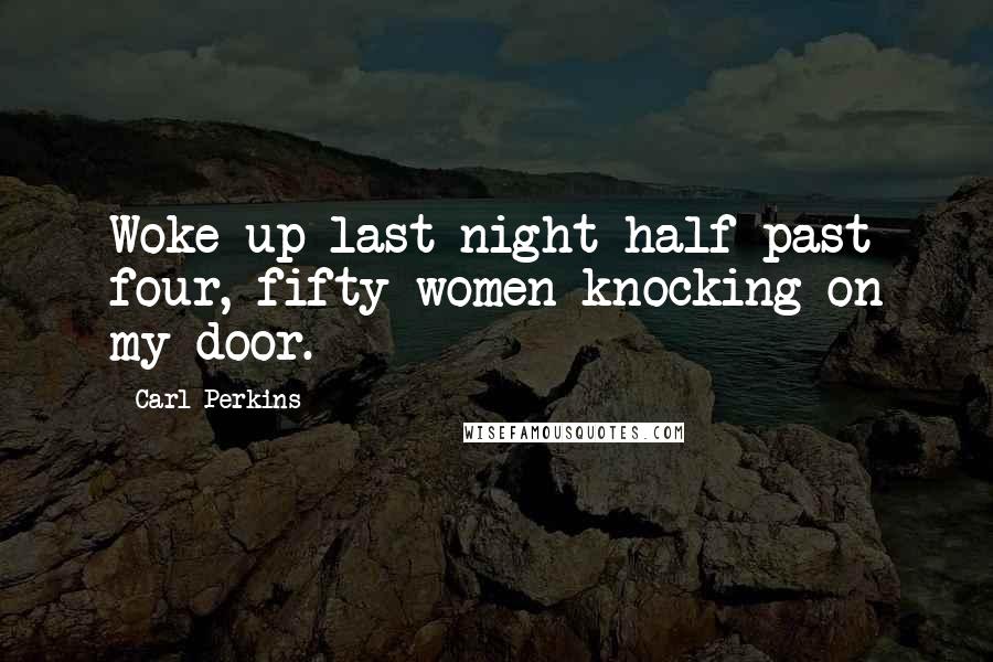 Carl Perkins Quotes: Woke up last night half past four, fifty women knocking on my door.