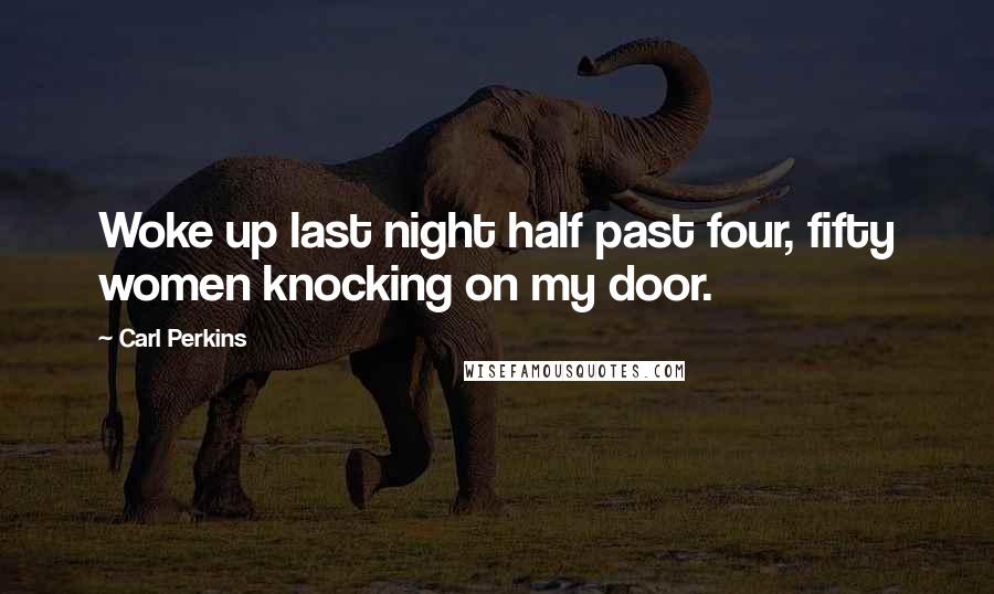 Carl Perkins Quotes: Woke up last night half past four, fifty women knocking on my door.