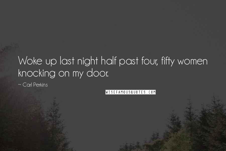 Carl Perkins Quotes: Woke up last night half past four, fifty women knocking on my door.