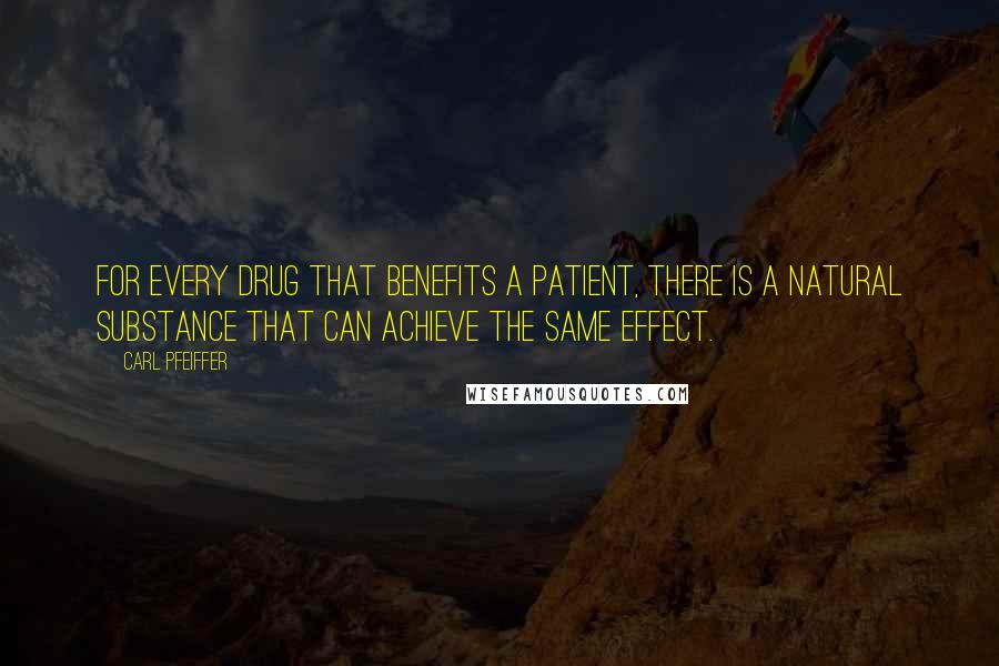 Carl Pfeiffer Quotes: For every drug that benefits a patient, there is a natural substance that can achieve the same effect.