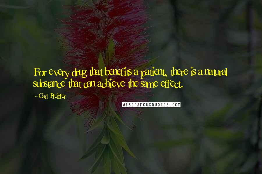 Carl Pfeiffer Quotes: For every drug that benefits a patient, there is a natural substance that can achieve the same effect.