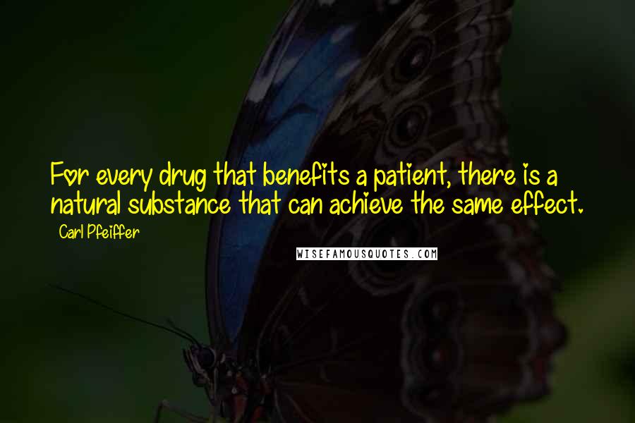 Carl Pfeiffer Quotes: For every drug that benefits a patient, there is a natural substance that can achieve the same effect.