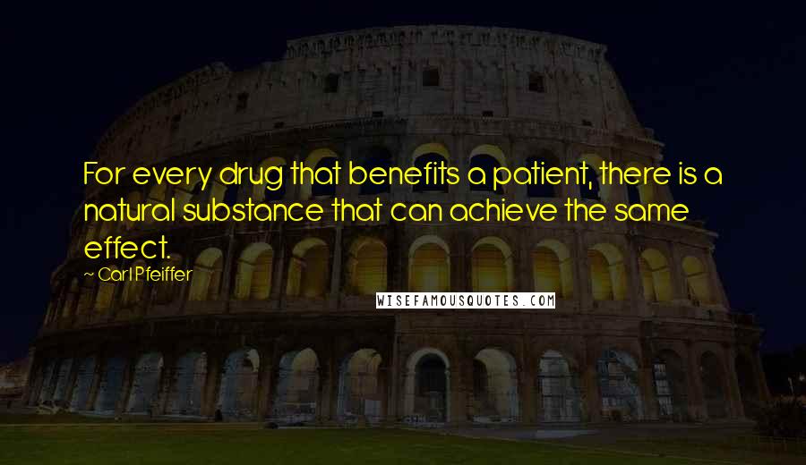 Carl Pfeiffer Quotes: For every drug that benefits a patient, there is a natural substance that can achieve the same effect.