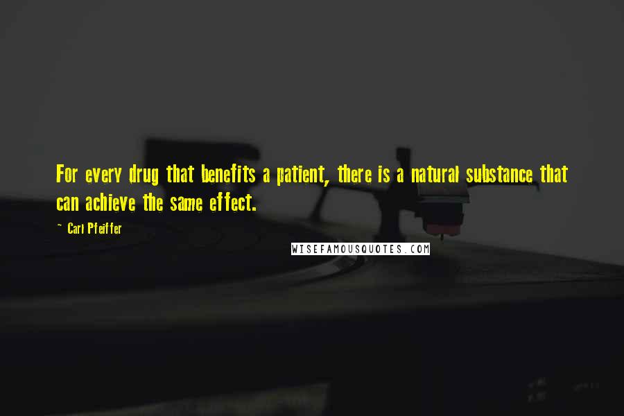 Carl Pfeiffer Quotes: For every drug that benefits a patient, there is a natural substance that can achieve the same effect.