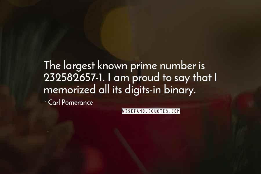 Carl Pomerance Quotes: The largest known prime number is 232582657-1. I am proud to say that I memorized all its digits-in binary.