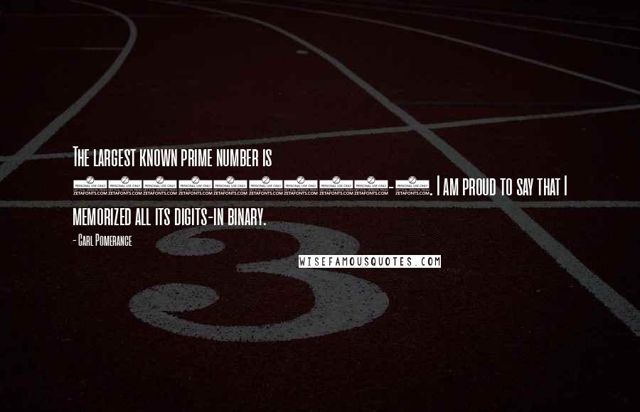 Carl Pomerance Quotes: The largest known prime number is 232582657-1. I am proud to say that I memorized all its digits-in binary.