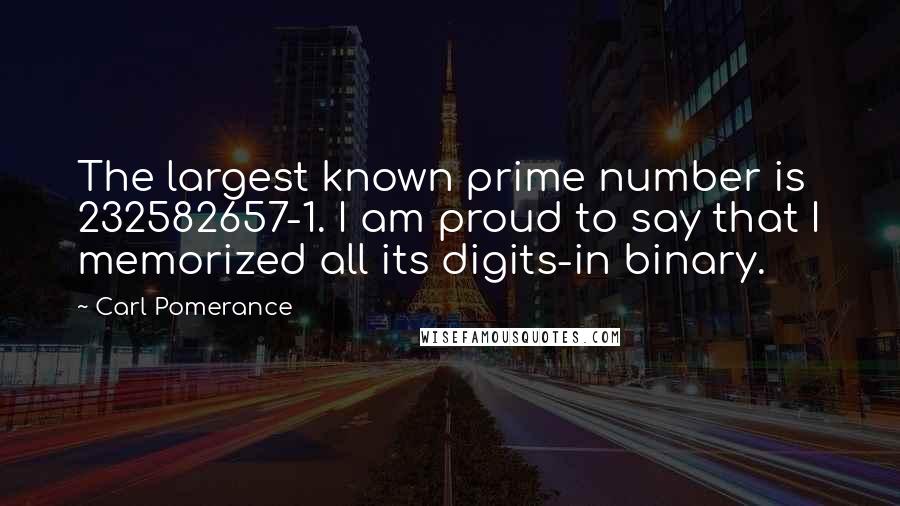 Carl Pomerance Quotes: The largest known prime number is 232582657-1. I am proud to say that I memorized all its digits-in binary.