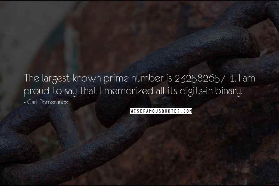 Carl Pomerance Quotes: The largest known prime number is 232582657-1. I am proud to say that I memorized all its digits-in binary.