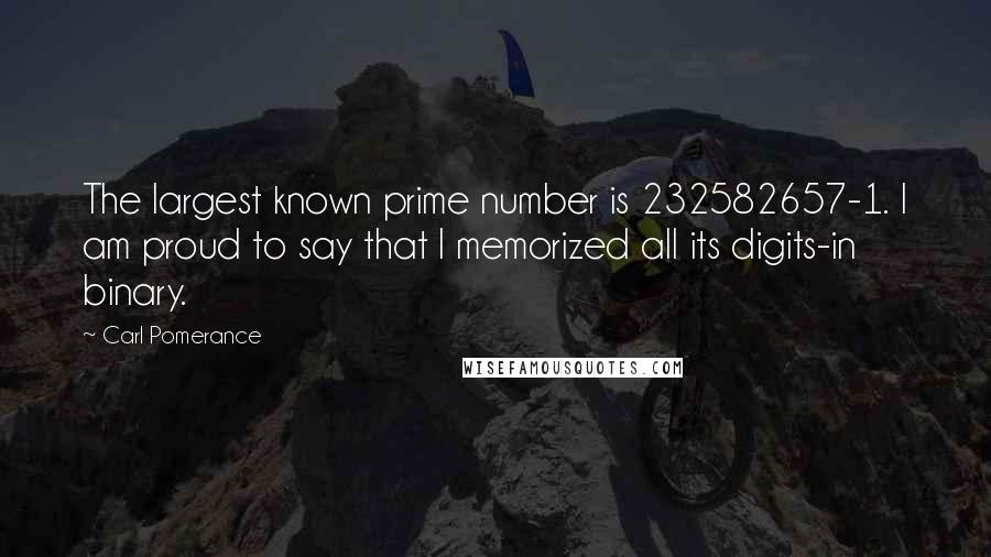 Carl Pomerance Quotes: The largest known prime number is 232582657-1. I am proud to say that I memorized all its digits-in binary.