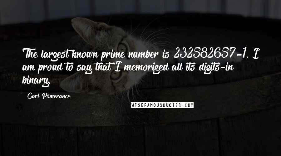Carl Pomerance Quotes: The largest known prime number is 232582657-1. I am proud to say that I memorized all its digits-in binary.