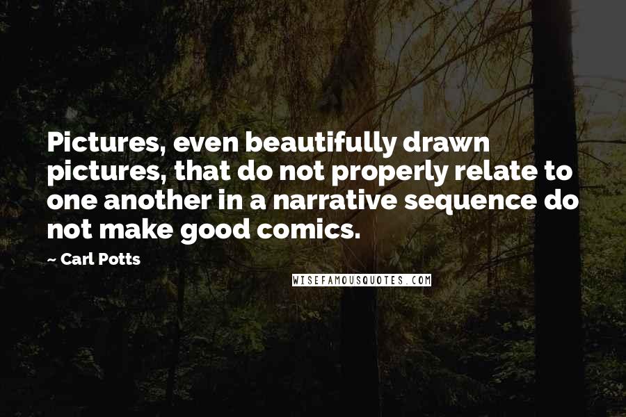Carl Potts Quotes: Pictures, even beautifully drawn pictures, that do not properly relate to one another in a narrative sequence do not make good comics.