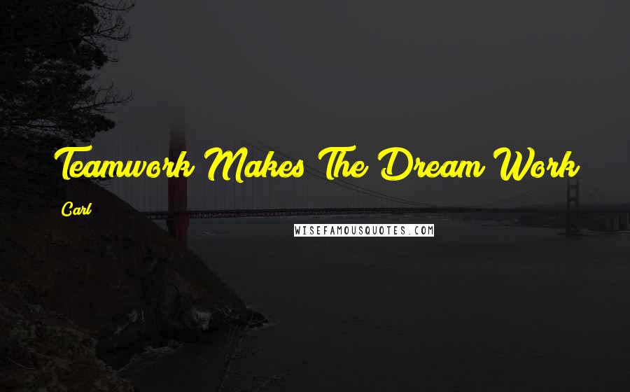 Carl Quotes: Teamwork Makes The Dream Work