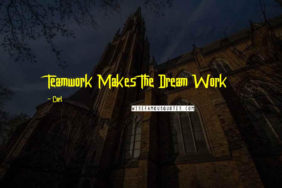 Carl Quotes: Teamwork Makes The Dream Work