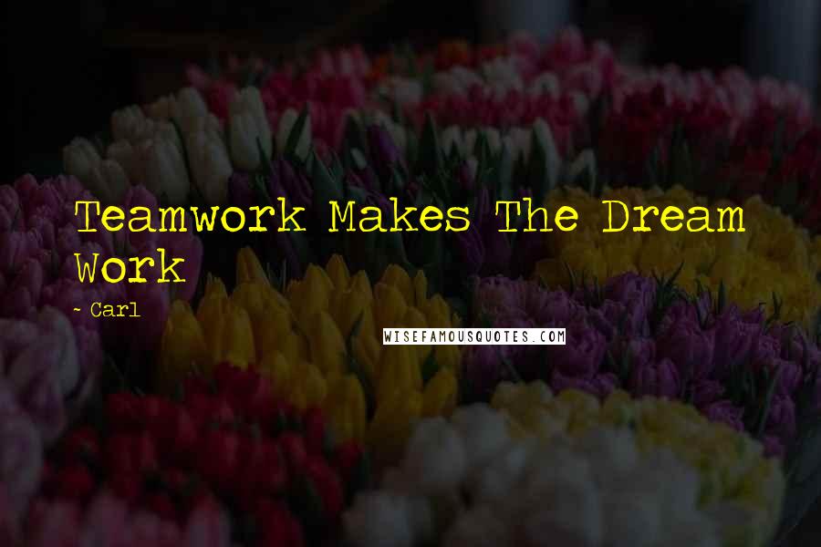 Carl Quotes: Teamwork Makes The Dream Work