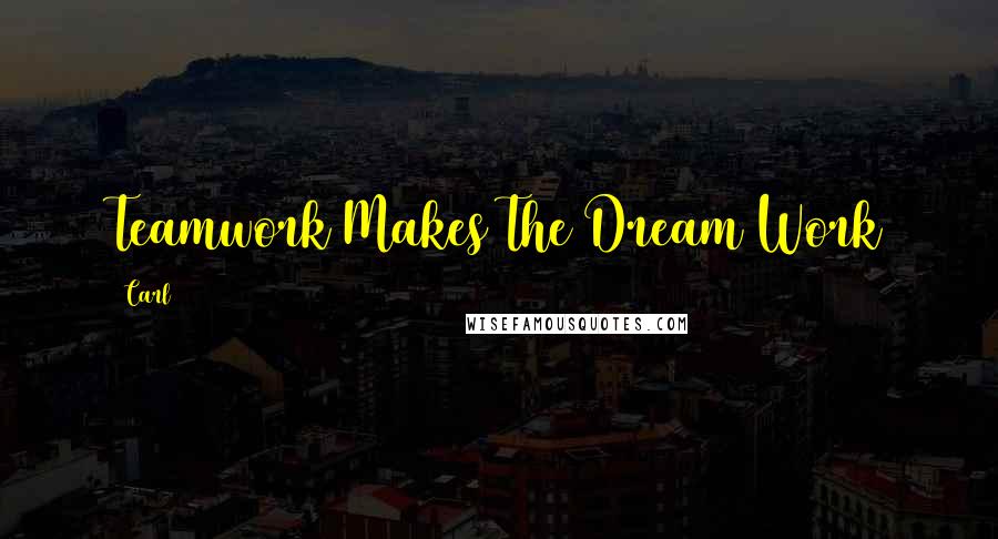 Carl Quotes: Teamwork Makes The Dream Work