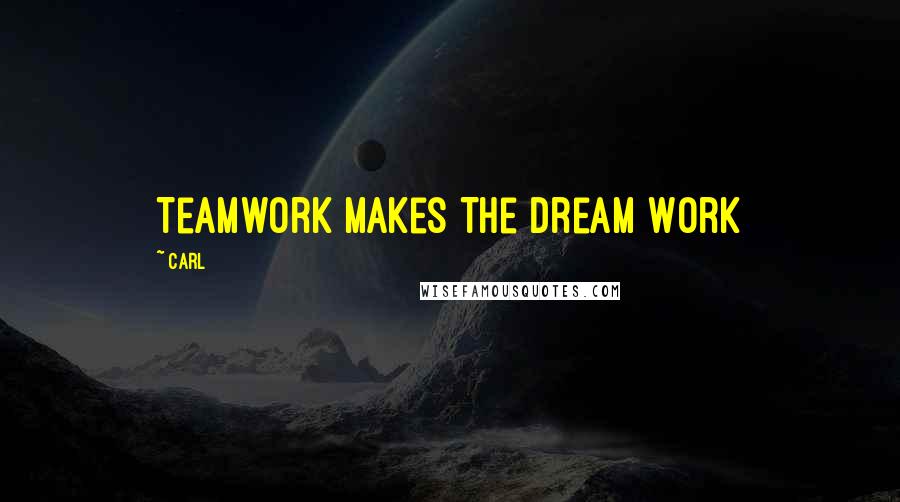 Carl Quotes: Teamwork Makes The Dream Work