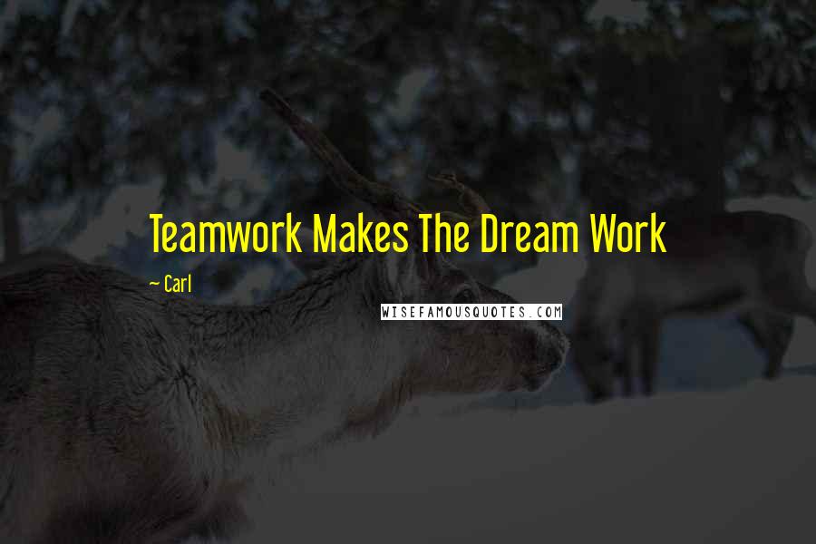 Carl Quotes: Teamwork Makes The Dream Work