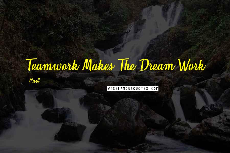 Carl Quotes: Teamwork Makes The Dream Work