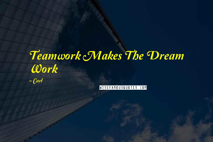 Carl Quotes: Teamwork Makes The Dream Work