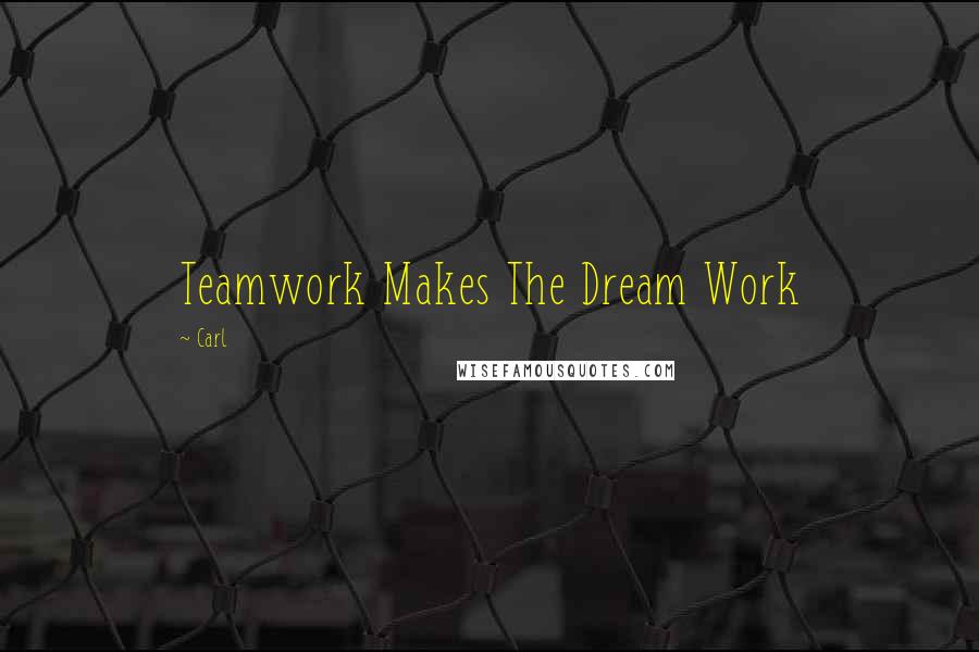 Carl Quotes: Teamwork Makes The Dream Work
