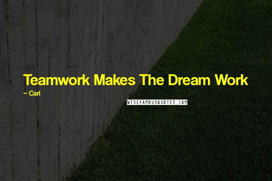 Carl Quotes: Teamwork Makes The Dream Work