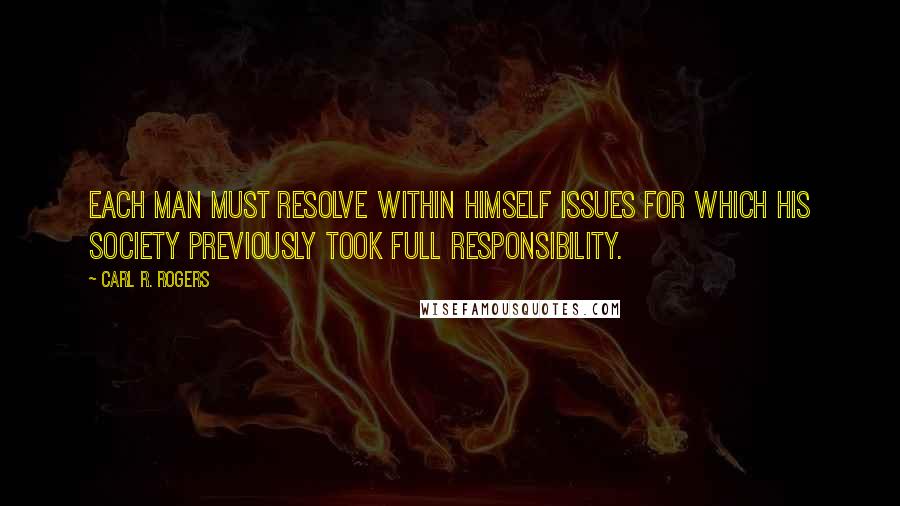 Carl R. Rogers Quotes: Each man must resolve within himself issues for which his society previously took full responsibility.