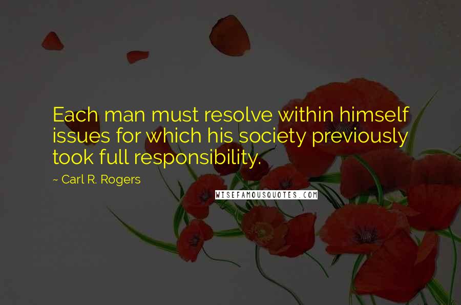 Carl R. Rogers Quotes: Each man must resolve within himself issues for which his society previously took full responsibility.