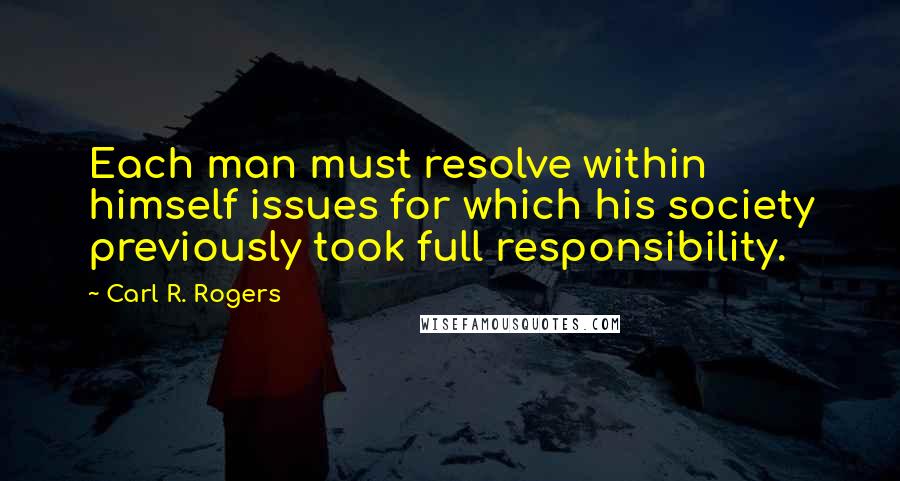 Carl R. Rogers Quotes: Each man must resolve within himself issues for which his society previously took full responsibility.