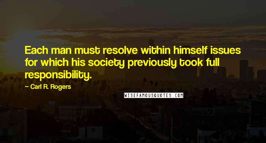 Carl R. Rogers Quotes: Each man must resolve within himself issues for which his society previously took full responsibility.