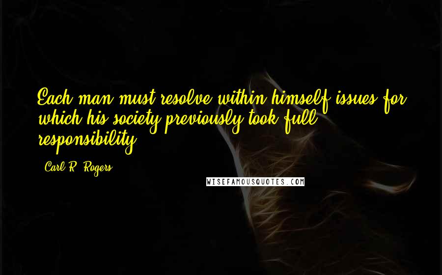 Carl R. Rogers Quotes: Each man must resolve within himself issues for which his society previously took full responsibility.