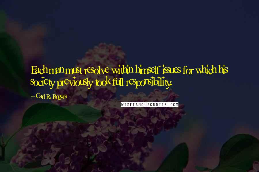 Carl R. Rogers Quotes: Each man must resolve within himself issues for which his society previously took full responsibility.