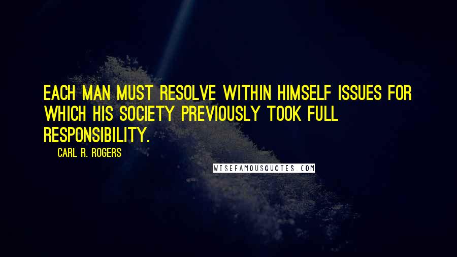 Carl R. Rogers Quotes: Each man must resolve within himself issues for which his society previously took full responsibility.