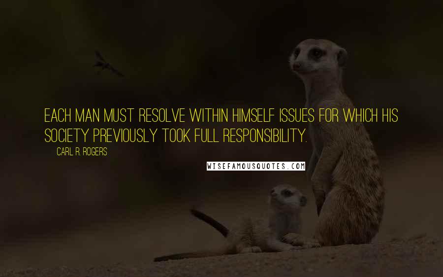 Carl R. Rogers Quotes: Each man must resolve within himself issues for which his society previously took full responsibility.