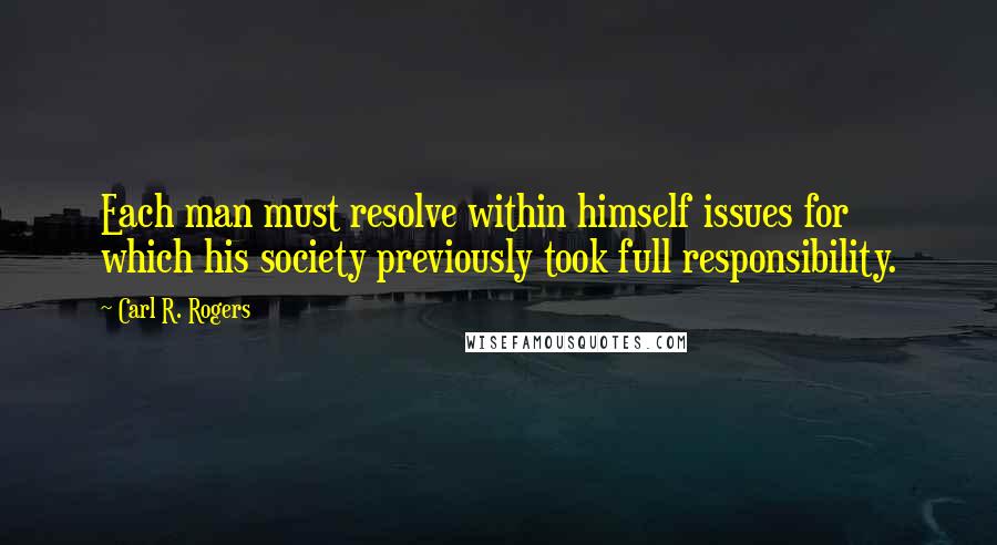 Carl R. Rogers Quotes: Each man must resolve within himself issues for which his society previously took full responsibility.